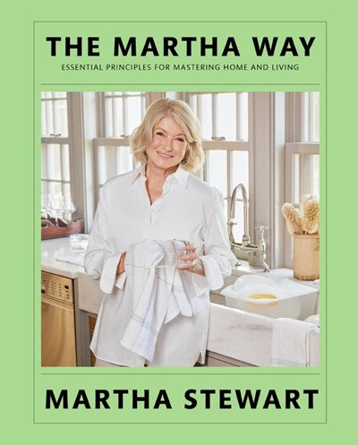 The Martha Way Essential Principles for Mastering Home and Living